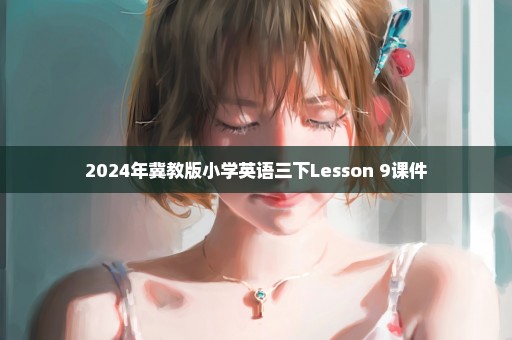 2024年冀教版小学英语三下Lesson 9课件