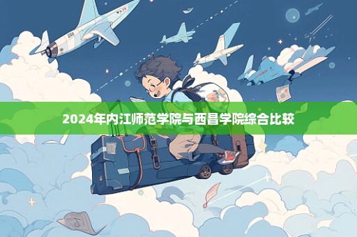 2024年内江师范学院与西昌学院综合比较