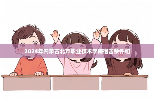 2024年内蒙古北方职业技术学院宿舍条件和