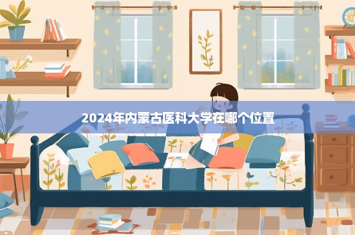 2024年内蒙古医科大学在哪个位置