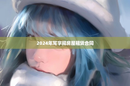 2024年写字间房屋租赁合同