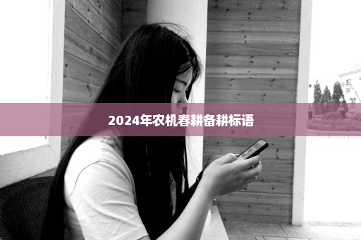 2024年农机春耕备耕标语