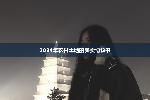 2024年农村土地的买卖协议书