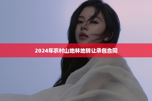 2024年农村山地林地转让承包合同