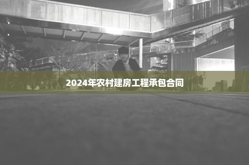 2024年农村建房工程承包合同