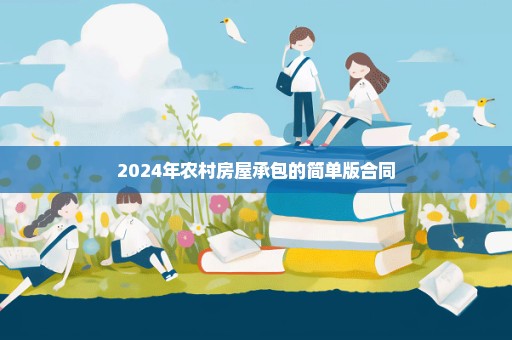 2024年农村房屋承包的简单版合同