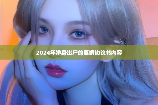 2024年净身出户的离婚协议书内容