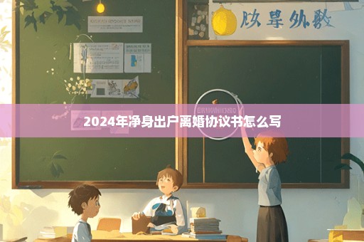 2024年净身出户离婚协议书怎么写