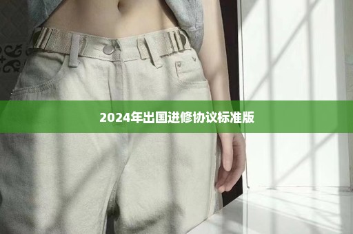 2024年出国进修协议标准版