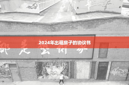 2024年出租房子的协议书