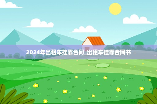 2024年出租车挂靠合同_出租车挂靠合同书