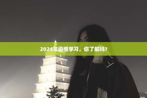 2024年函授学习，你了解吗？