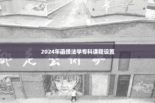 2024年函授法学专科课程设置