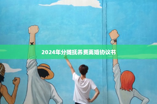 2024年分摊抚养费离婚协议书