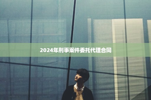 2024年刑事案件委托代理合同