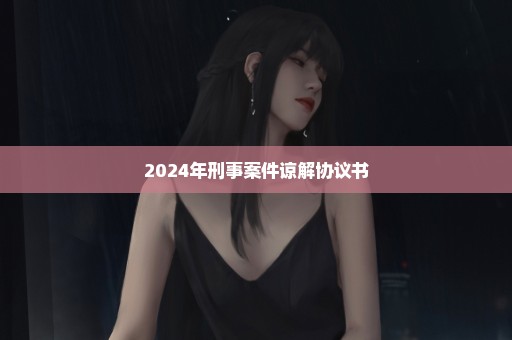 2024年刑事案件谅解协议书