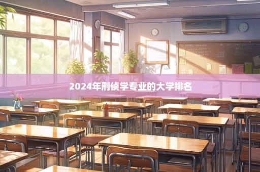 2024年刑侦学专业的大学排名