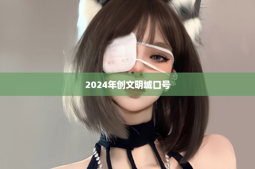 2024年创文明城口号