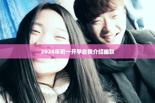 2024年初一开学自我介绍幽默