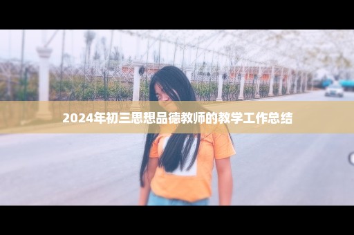 2024年初三思想品德教师的教学工作总结