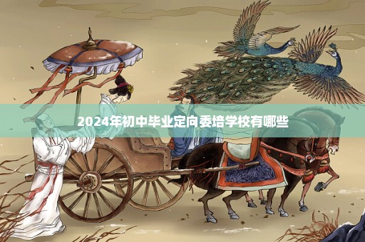 2024年初中毕业定向委培学校有哪些