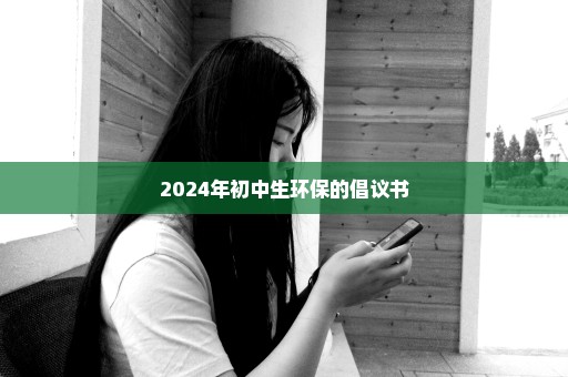 2024年初中生环保的倡议书