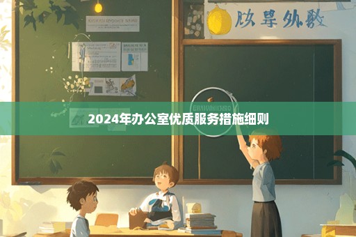 2024年办公室优质服务措施细则