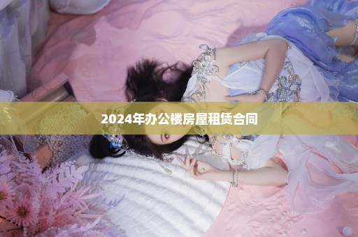 2024年办公楼房屋租赁合同