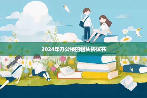 2024年办公楼的租赁协议书