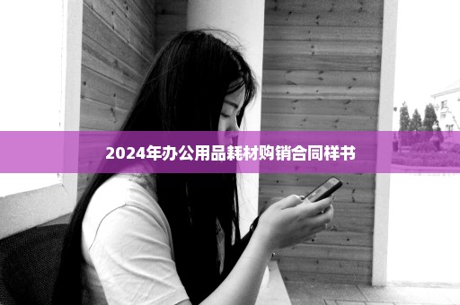 2024年办公用品耗材购销合同样书