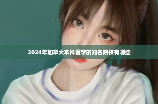 2024年加拿大本科留学的知名院校有哪些