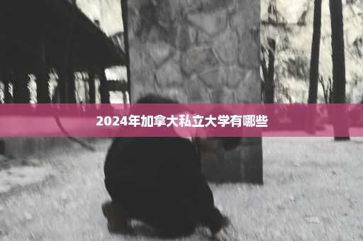 2024年加拿大私立大学有哪些