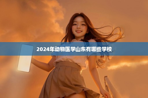 2024年动物医学山东有哪些学校