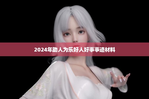 2024年助人为乐好人好事事迹材料