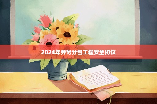 2024年劳务分包工程安全协议