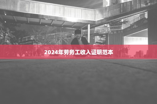 2024年劳务工收入证明范本