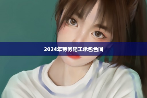 2024年劳务施工承包合同