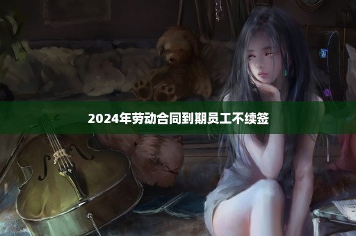 2024年劳动合同到期员工不续签