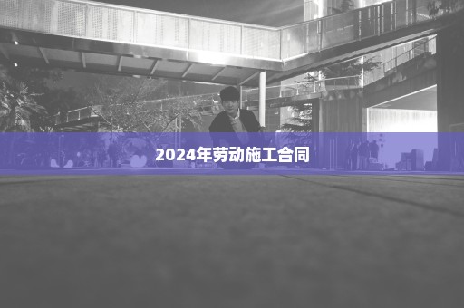 2024年劳动施工合同