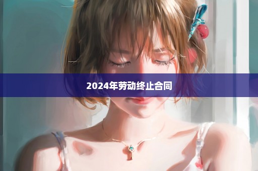 2024年劳动终止合同