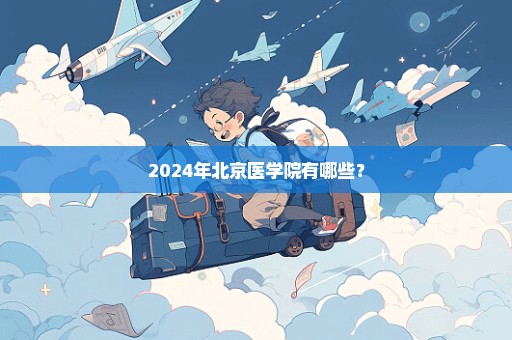 2024年北京医学院有哪些？