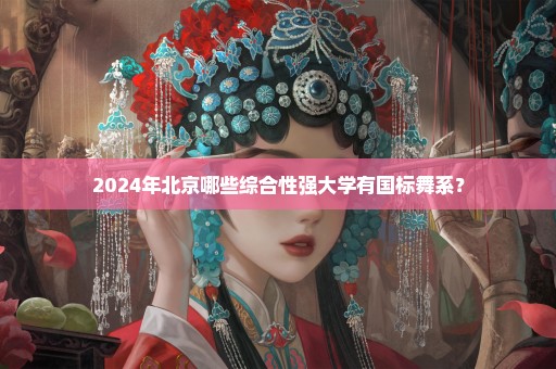 2024年北京哪些综合性强大学有国标舞系？