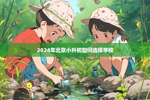 2024年北京小升初如何选择学校