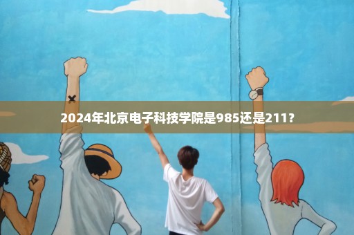 2024年北京电子科技学院是985还是211？