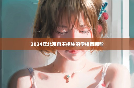 2024年北京自主招生的学校有哪些