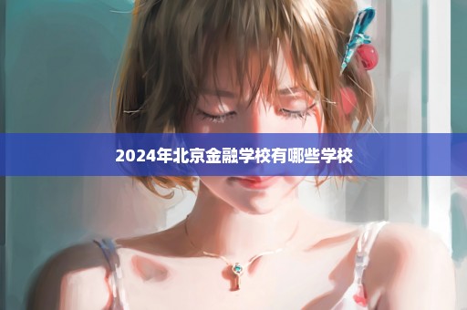 2024年北京金融学校有哪些学校