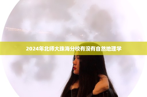 2024年北师大珠海分校有没有自然地理学