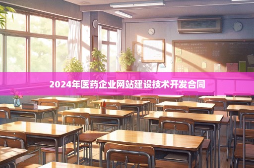 2024年医药企业网站建设技术开发合同