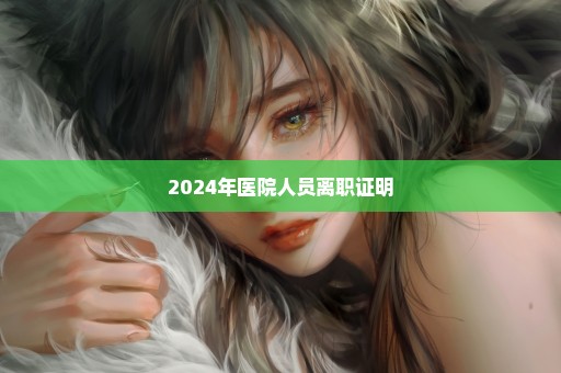 2024年医院人员离职证明