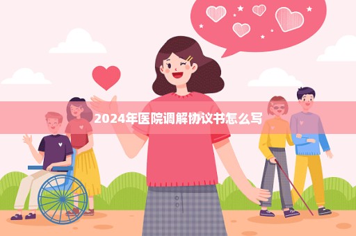 2024年医院调解协议书怎么写